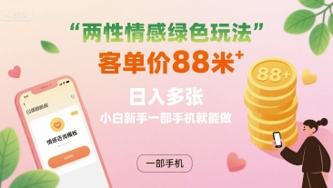 两性情感绿色玩法，客单价88米 日入多张，小白新手一部手机就能做-灼光资源宝库