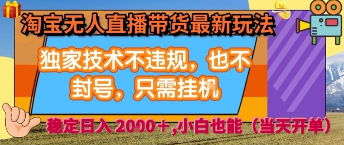 淘宝无人直播带货最新玩法，独家技术不违规，也不封号，全自动运行，只需挂着，  稳定日入2k【揭秘】-灼光资源宝库