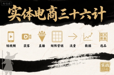 实体电商三十六计，短视频-获客-直播-矩阵营销-流量-数据-选品-灼光资源宝库