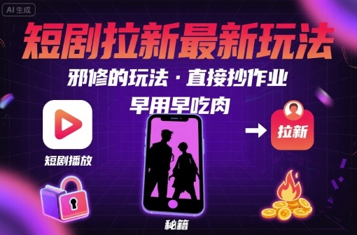 解锁短剧拉新最新玩法，邪修的玩法，直接抄作业，早用早吃肉-灼光资源宝库