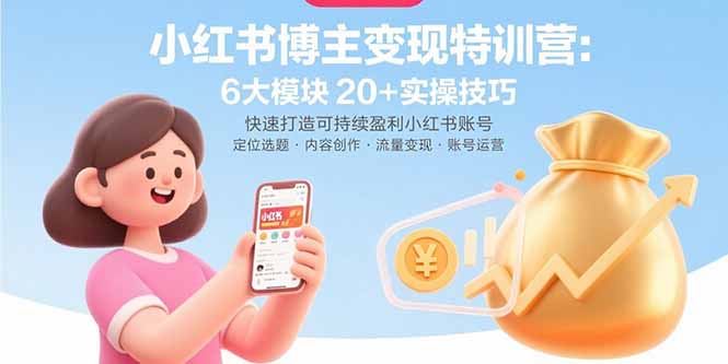 小红书博主变现特训营：6大模块20+实操技巧 快速打造可持续盈利小红书账号-蘑菇资源宝库