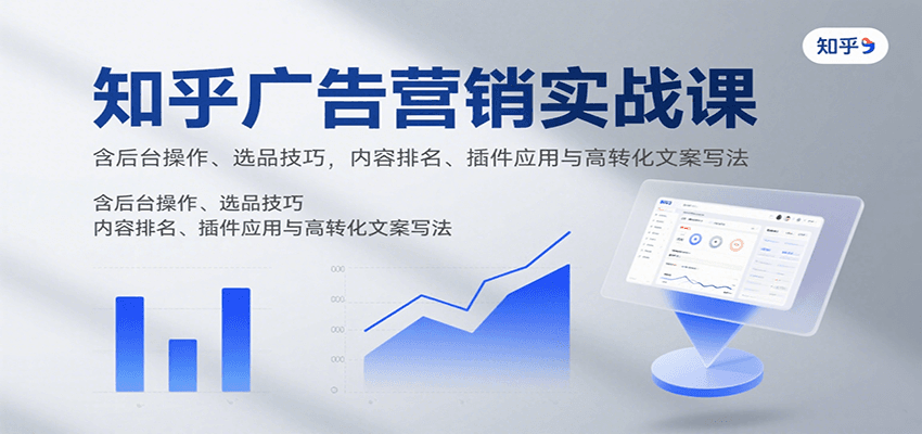 知乎广告营销实战课，含后台操作、选品技巧，内容排名、插件应用与高转化文案写法-灼光资源宝库