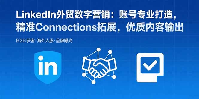 LinkedIn外贸数字营销：账号专业打造，精准Connections拓展，优质内容输出-灼光资源宝库