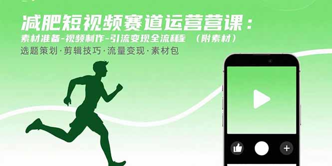 减肥短视频赛道运营课：素材准备-视频制作-引流变现全流程 (附素材-灼光资源宝库