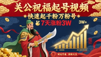 关公祝福起号视频，快速起千粉万粉号，7天涨粉3W-灼光资源宝库