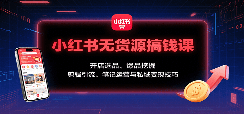 小红书无货源搞钱课:开店选品、爆品挖掘,剪辑引流、笔记运营与私域变现技巧-灼光资源宝库