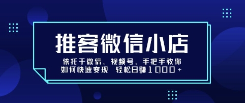 推客微信小店依托于微信、视频号，手把手教你如何快速变现 轻松日入1k+【揭秘】-灼光资源宝库