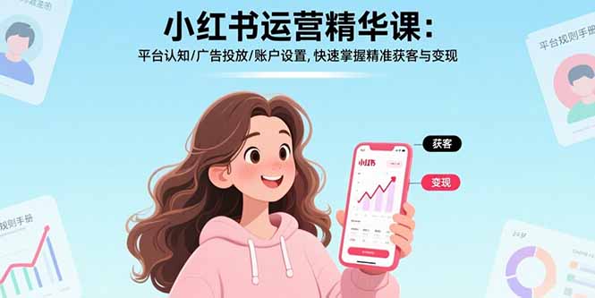 小红书运营精华课:平台认知/广告投放/账户设置,快速掌握精准获客与变现-灼光资源宝库