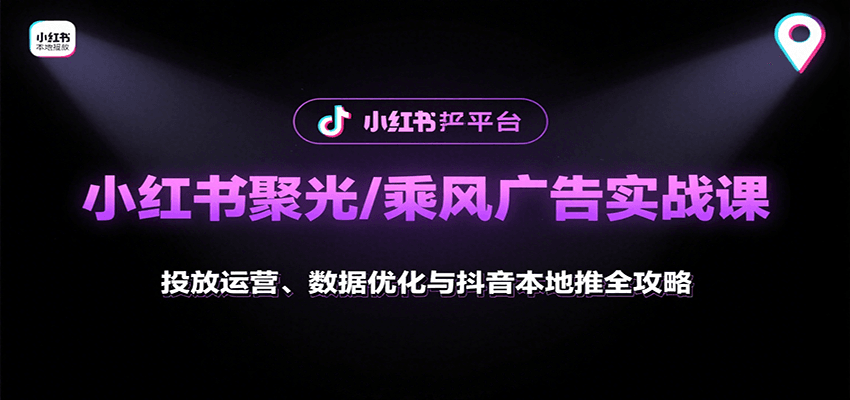 小红书聚光/乘风广告实战课:投放运营、数据优化与抖音本地推全攻略-灼光资源宝库