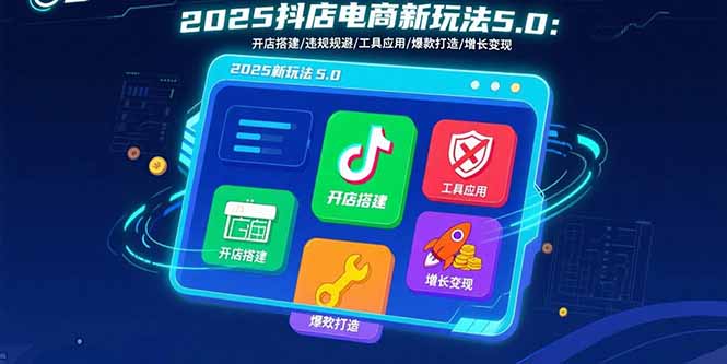 2025抖店电商新玩法5.0：开店搭建/违规规避/工具应用,快速掌握基础运营…-灼光资源宝库
