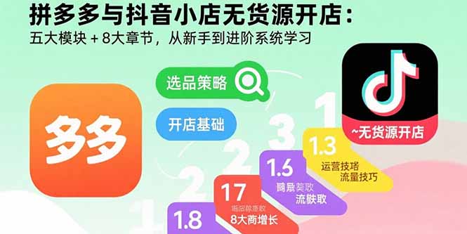 拼多多与抖音小店无货源开店：五大模块+8大章节，从新手到进阶系统学习-灼光资源宝库