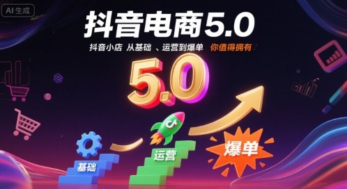 抖音电商5.0，抖音小店从基础、运营到爆单，你值得拥有-灼光资源宝库