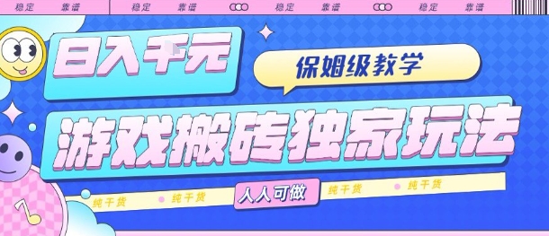 游戏搬砖独家玩法，日入1k+，保姆级教学，人人可做，纯干货【揭秘】-灼光资源宝库