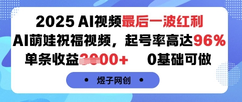2025AI视频最后一波红利，AI萌娃祝福视频，起号率高达96%，单条收益1k+，0基础可做-灼光资源宝库