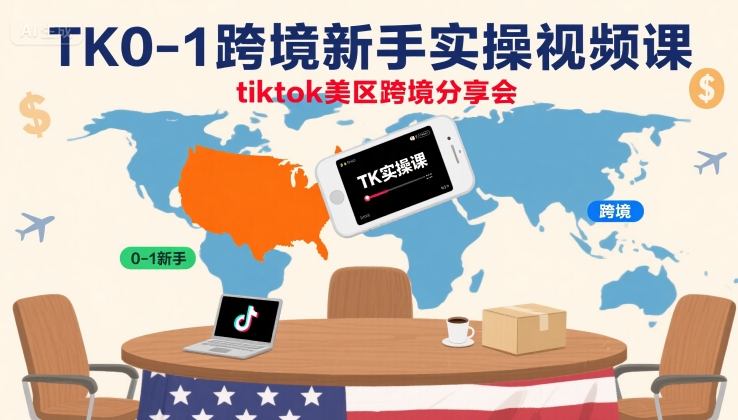 TK0-1跨境新手实操视频课，tiktok美区跨境分享会-灼光资源宝库