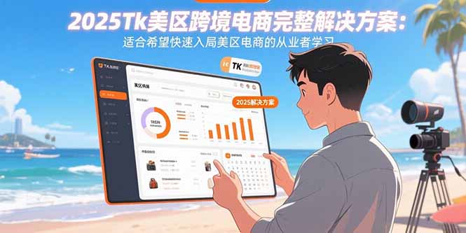 2025Tk美区跨境电商完整解决方案:适合希望快速入局美区电商的从业者学习-灼光资源宝库