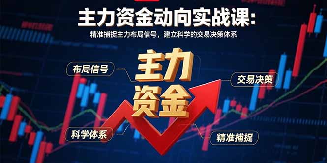主力资金动向实战课-8月:精准捕捉主力布局信号,建立科学的交易决策体系-灼光资源宝库