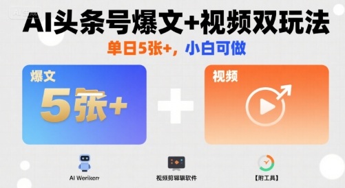 AI头条号爆文+视频双玩法，单日5张+，小白可做【附工具】-灼光资源宝库