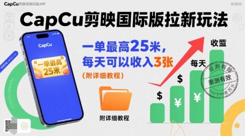 一单最高25米，亲测CapCu剪映国际版拉新玩法，每天可以收入3张(附详细教程)-灼光资源宝库