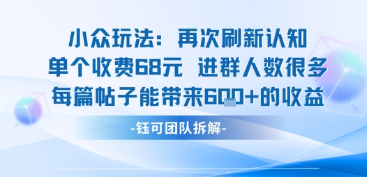 小众玩法再次刷新认知单个收费68米进群人数很多每篇帖子能带来6张的收益-灼光资源宝库