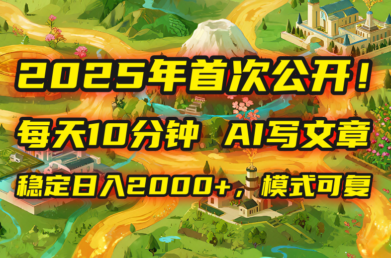 2025年8月首次公开，每天10分钟，用AI写文章，稳定日入2000+，模式可复...-灼光资源宝库
