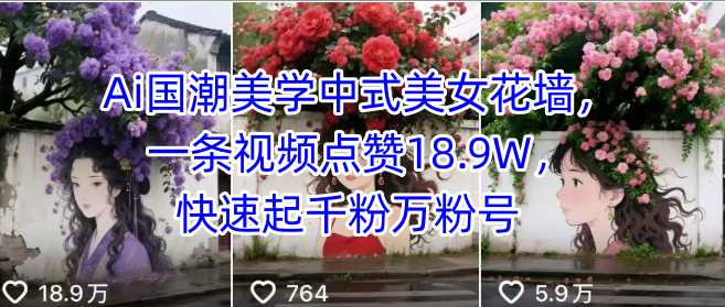 Ai国潮美学中式美女花墙，一条视频点赞18.9W，快速起千粉万粉号-灼光资源宝库