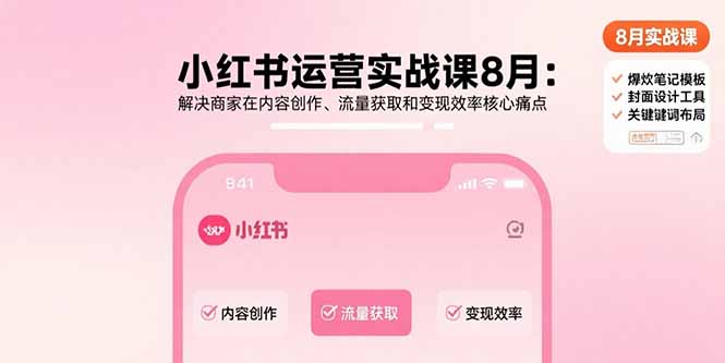 小红书运营实战课8月：解决商家在内容创作、流量获取和变现效率核心痛点-灼光资源宝库