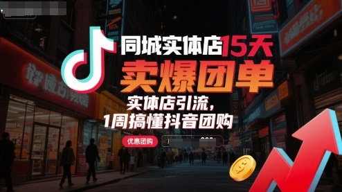 同城实体店15天卖爆团单，实体店引流，1周搞懂抖音团购-灼光资源宝库