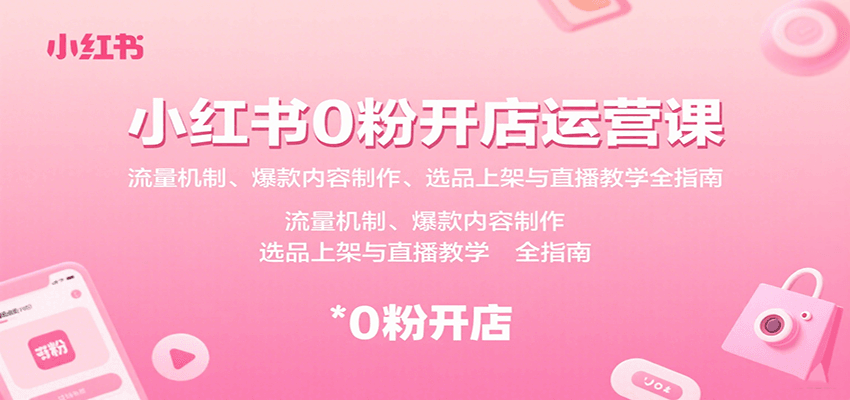 小红书0粉开店运营课：流量机制、爆款内容制作、选品上架与直播教学全指南-灼光资源宝库