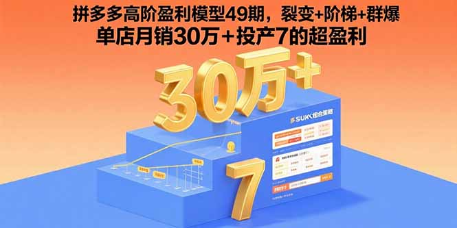 拼多多高阶盈利模型49期，裂变+阶梯+群爆  单店月销30万+投产7的超盈利-灼光资源宝库