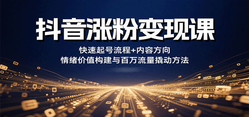 抖音涨粉变现课，快速起号流程+内容方向+情绪价值构建与百万流量撬动方法-灼光资源宝库