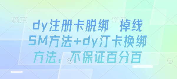 dy注册卡脱绑 掉线SM方法+dy汀卡换绑方法，不保证百分百-灼光资源宝库