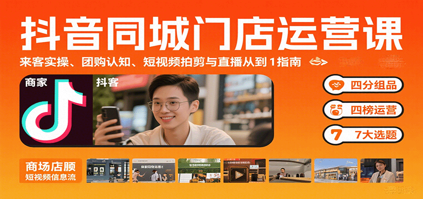 抖音同城门店运营课：来客实操、团购认知、短视频拍剪与直播从0到1指南-灼光资源宝库