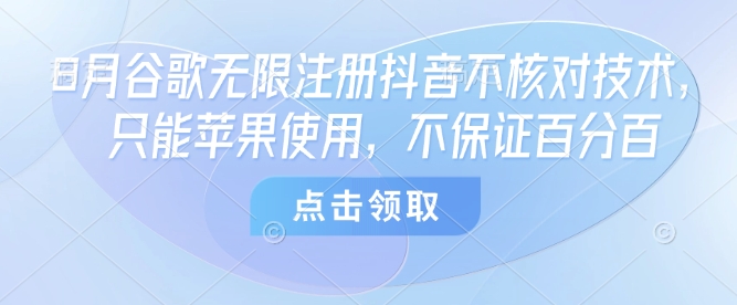 8月谷歌无限注册抖音不核对技术，只能苹果使用，不保证百分百-灼光资源宝库