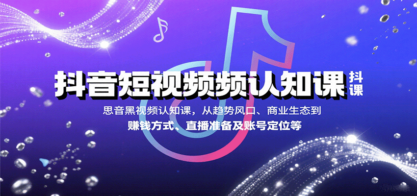 抖音短视频认知课，从趋势风口、商业生态到赚钱方式、直播准备及账号定位等-灼光资源宝库