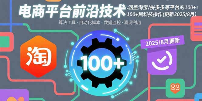 电商平台前沿技术:涵盖淘宝/拼多多等平台的100+黑科技操作(更新2025-8月-灼光资源宝库