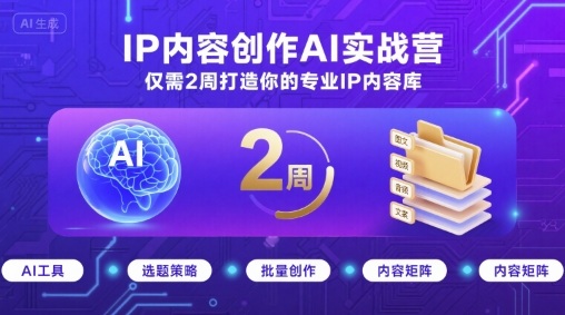 IP内容创作AI实战营，仅需2周打造你的专业IP内容库-灼光资源宝库