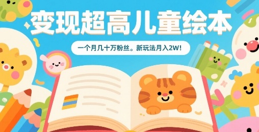 变现超高儿童绘本，一个月几十万粉丝，新玩法月入2W-灼光资源宝库