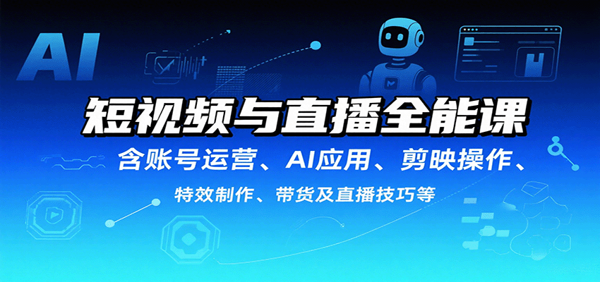 短视频与直播全能课,含账号运营、AI应用、剪映操作、特效制作、带货及直播技巧等-蘑菇资源宝库
