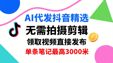 AI代发抖音精选，领取视频直接发布，单号每天领取3条，单条笔记最高3k，无需拍摄剪辑，懒人福利-灼光资源宝库