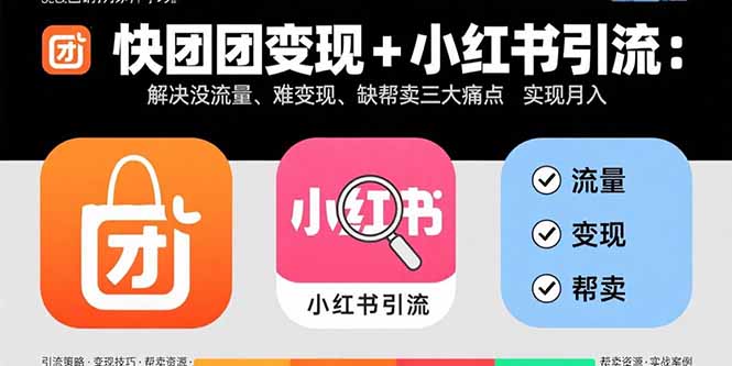 快团团变现+小红书引流：解决没流量、难变现、缺帮卖三大痛点 实现月入3w+-灼光资源宝库