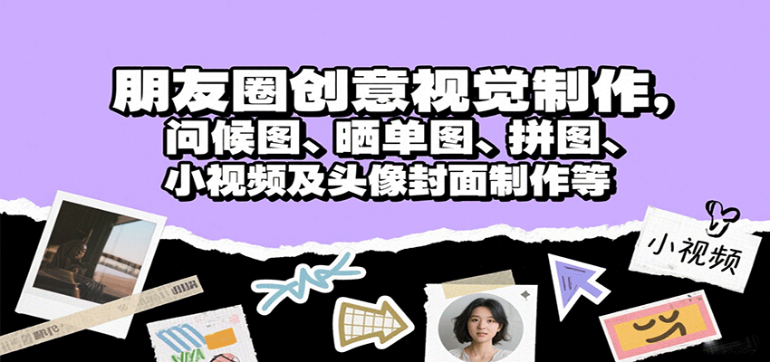 朋友圈创意视觉制作，问候图、晒单图、拼图、小视频及头像封面制作等-灼光资源宝库