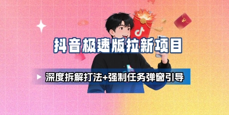 抖音极速版拉新项目_深度拆解打法+强制任务弹窗引导-灼光资源宝库