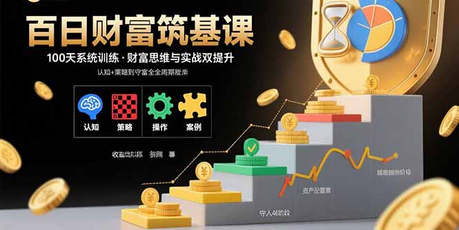 百日财富筑基课：认知+策略+实操+案例拆解  实现从创富到守富全周期能力-灼光资源宝库