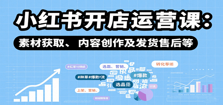 小红书开店运营课:选品、上架、营销、素材获取、内容创作及发货售后等-蘑菇资源宝库