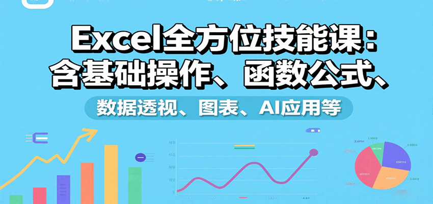 Excel全方位技能课：含基础操作、函数公式、数据透视、图表、AI应用等-灼光资源宝库