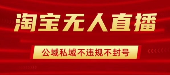 淘宝无人直播带货最新技术，不封号，不违规 操作简单，开播爆单，日入1k+【揭秘】-灼光资源宝库