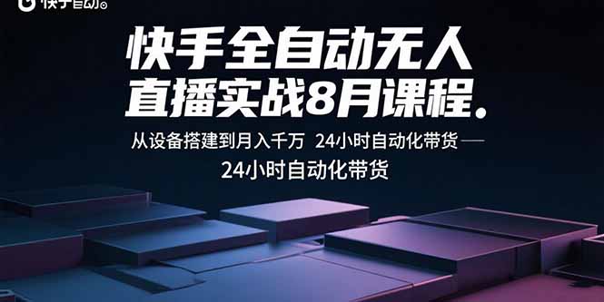 快手全自动无人直播实战8月课程：从设备搭建到月入千万 24小时自动化带货-灼光资源宝库