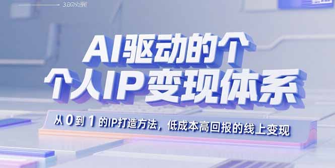 AI驱动的个人IP变现体系：从0到1的IP打造方法，低成本高回报的线上变现-灼光资源宝库
