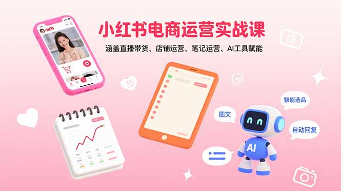 小红书电商运营实战课：涵盖直播带货、店铺运营、笔记运营、AI工具赋能-灼光资源宝库